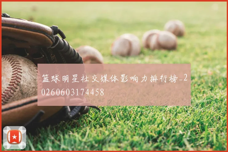 篮球明星社交媒体影响力排行榜_20260603174458