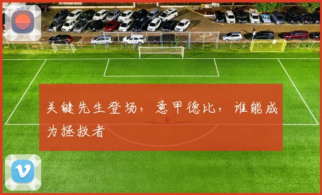 关键先生登场，意甲德比，谁能成为拯救者