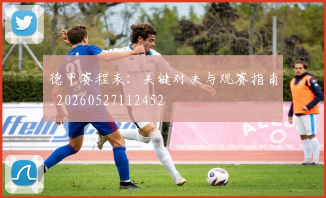 德甲赛程表:关键对决与观赛指南_20260527112452