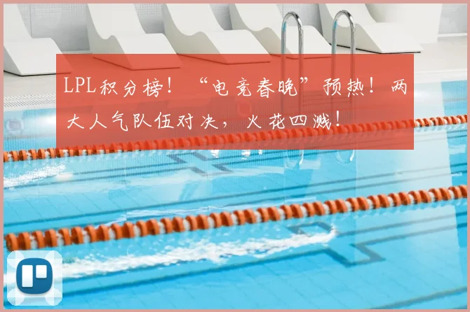LPL积分榜！“电竞春晚”预热！两大人气队伍对决，火花四溅！