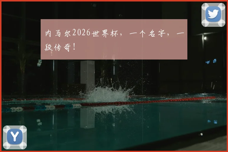 内马尔2026世界杯,一个名字,一段传奇!