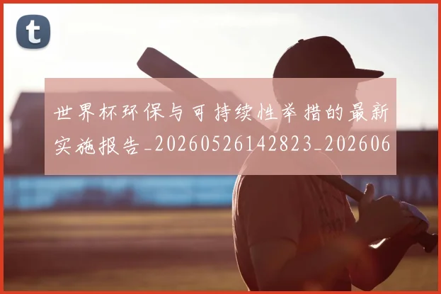 世界杯环保与可持续性举措的最新实施报告_20260526142823_20260607160457