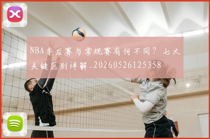 NBA季后赛与常规赛有何不同？七大关键区别详解_20260526125358