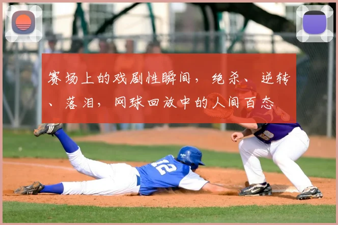 赛场上的戏剧性瞬间，绝杀、逆转、落泪，网球回放中的人间百态