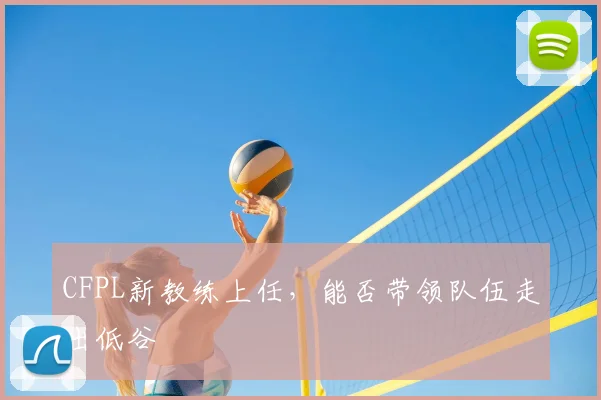 CFPL新教练上任,能否带领队伍走出低谷