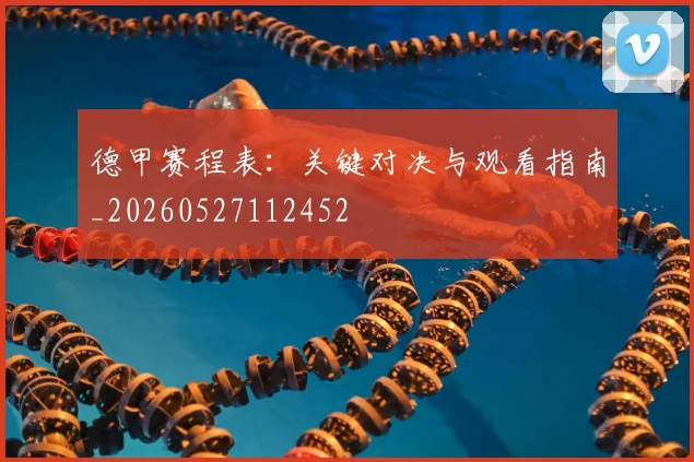 德甲赛程表:关键对决与观看指南_20260527112452