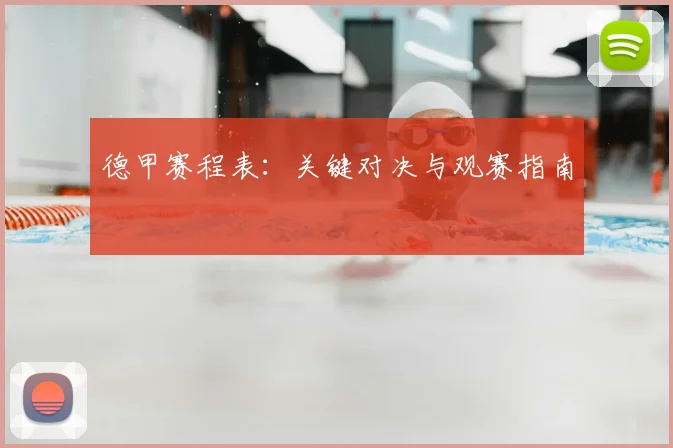 德甲赛程表:关键对决与观赛指南