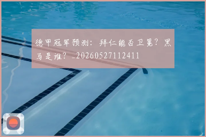 德甲冠军预测：拜仁能否卫冕？黑马是谁？_20260527112411