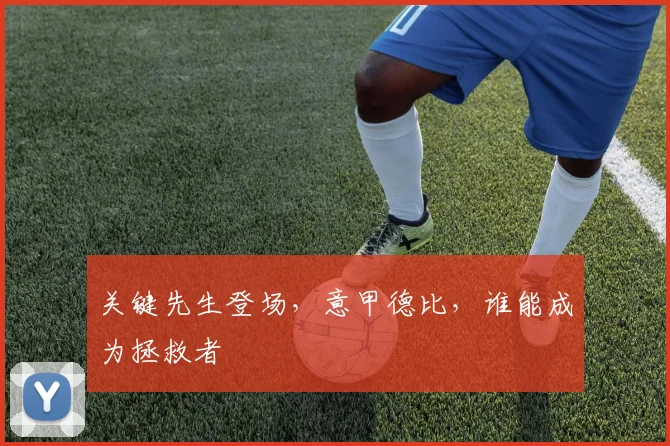 关键先生登场,意甲德比,谁能成为拯救者