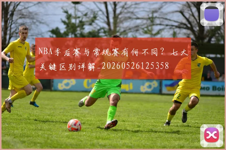 NBA季后赛与常规赛有何不同?七大关键区别详解_20260526125358