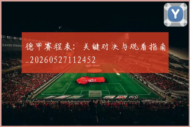 德甲赛程表：关键对决与观看指南_20260527112452